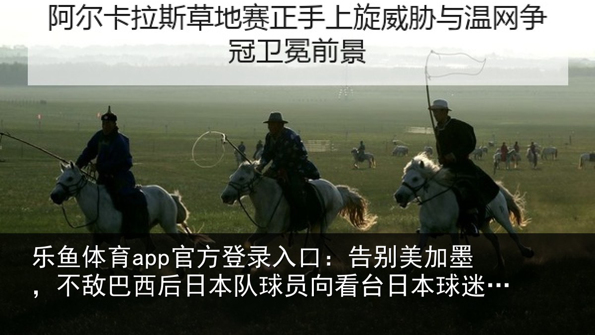 乐鱼体育app官方登录入口:告别美加墨,不敌巴西后日本队球员向看台日本球迷鞠躬致敬