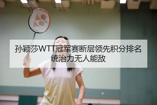 孙颖莎WTT冠军赛断层领先积分排名统治力无人能敌