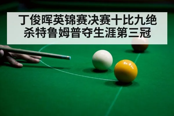 丁俊晖英锦赛决赛十比九绝杀特鲁姆普夺生涯第三冠