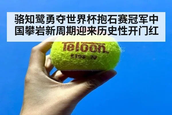 骆知鹭勇夺世界杯抱石赛冠军中国攀岩新周期迎来历史性开门红