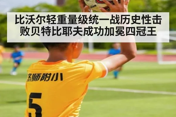 比沃尔轻重量级统一战历史性击败贝特比耶夫成功加冕四冠王